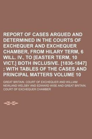 Cover of Report of Cases Argued and Determined in the Courts of Exchequer and Exchequer Chamber, from Hilary Term, 6 Will. IV., to [Easter Term, 10 Vict.] Both Inclusive. [1836-1847] Volume 10