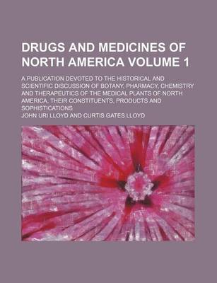 Book cover for Drugs and Medicines of North America Volume 1; A Publication Devoted to the Historical and Scientific Discussion of Botany, Pharmacy, Chemistry and Therapeutics of the Medical Plants of North America, Their Constituents, Products and Sophistications