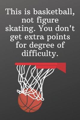 Book cover for This is basketball, not figure skating. You don't get extra points for degree of difficulty.