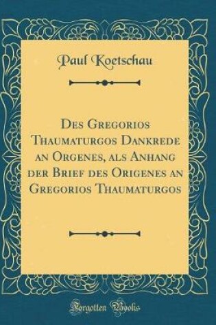 Cover of Des Gregorios Thaumaturgos Dankrede an Orgenes, ALS Anhang Der Brief Des Origenes an Gregorios Thaumaturgos (Classic Reprint)