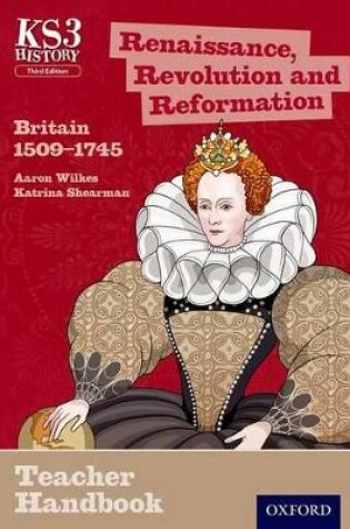 Cover of Key Stage 3 History by Aaron Wilkes: Renaissance, Revolution and Reformation: Britain 1509-1745 Teacher Handbook