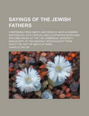 Book cover for Sayings of the Jewish Fathers; Comprising Pirqe Aboth and Pereq R. Meir in Hebrew and English, with Critical and Illustrative Notes and Specimen Pages of the the Cambridge University Manuscript of the Mishnah Jerushalmith from Which the Text of Aboth Is Ta