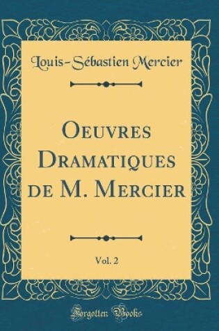 Cover of Oeuvres Dramatiques de M. Mercier, Vol. 2 (Classic Reprint)