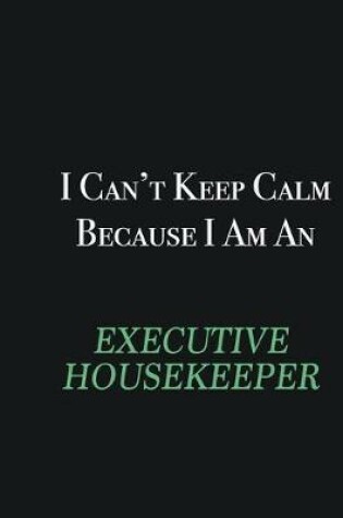 Cover of I cant Keep Calm because I am an Executive Housekeeper