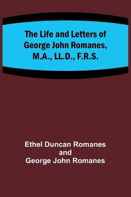 Book cover for The Life and Letters of George John Romanes, M.A., LL.D., F.R.S.