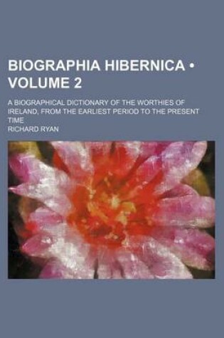 Cover of Biographia Hibernica (Volume 2); A Biographical Dictionary of the Worthies of Ireland, from the Earliest Period to the Present Time