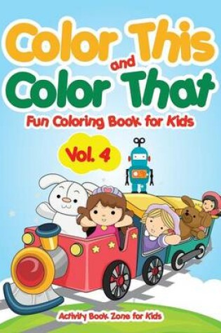 Cover of Color This and Color That - Fun Coloring Book for Kids Vol. 4