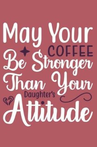 Cover of May Your Coffee Be Stronger Than Your Daughter's Attitude