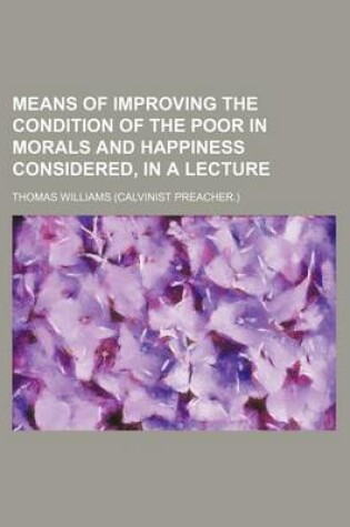 Cover of Means of Improving the Condition of the Poor in Morals and Happiness Considered, in a Lecture