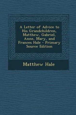 Cover of A Letter of Advice to His Grandchildren, Matthew, Gabriel, Anne, Mary, and Frances Hale - Primary Source Edition