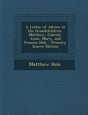 Book cover for A Letter of Advice to His Grandchildren, Matthew, Gabriel, Anne, Mary, and Frances Hale - Primary Source Edition