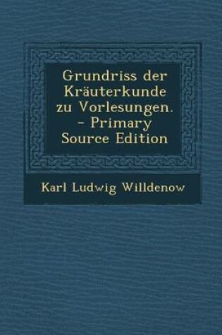 Cover of Grundriss Der Krauterkunde Zu Vorlesungen. - Primary Source Edition