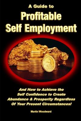 Book cover for A Guide to Profitable Self Employment - And How to Achieve the Self Confidence to Create Abundance & Prosperity Regardless Of Your Present Circumstances!