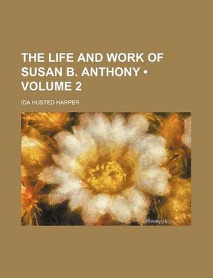 Book cover for The Life and Work of Susan B. Anthony (Volume 2)