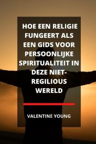 Cover of Hoe Een Religie Fungeert ALS Een Gids Voor Persoonlijke Spiritualiteit in Deze Niet-Regilious Wereld