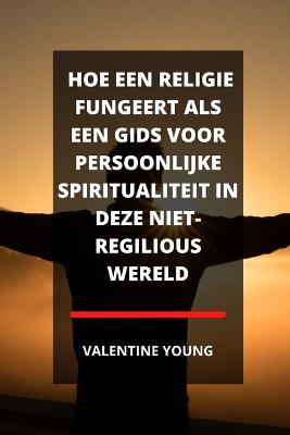 Book cover for Hoe Een Religie Fungeert ALS Een Gids Voor Persoonlijke Spiritualiteit in Deze Niet-Regilious Wereld