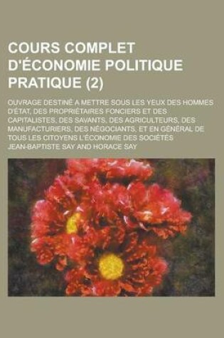 Cover of Cours Complet D'Economie Politique Pratique; Ouvrage Destine a Mettre Sous Les Yeux Des Hommes D'Etat, Des Proprietaires Fonciers Et Des Capitalistes,