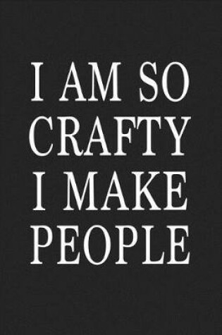 Cover of I Am So Crafty I Make People