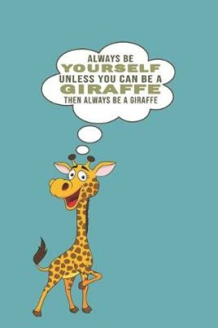 Cover of Always Be Yourself Unless Can Be A Giraffe Then Always Be A Giraffe