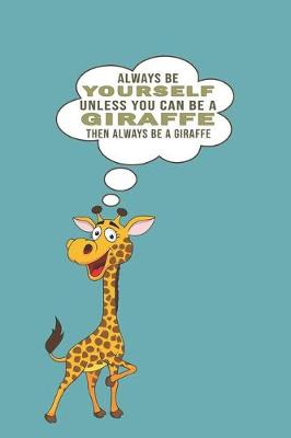 Book cover for Always Be Yourself Unless Can Be A Giraffe Then Always Be A Giraffe