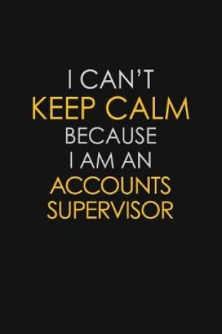 Cover of I Can't Keep Calm Because I Am A Accounts Supervisor