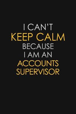 Book cover for I Can't Keep Calm Because I Am A Accounts Supervisor
