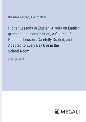 Book cover for Higher Lessons in English; A work on English grammar and composition, A Course of Practical Lessons Carefully Graded, and Adapted to Every Day Use in the School-Room