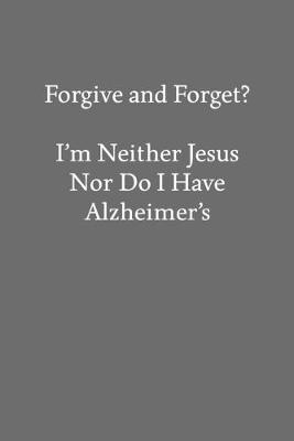 Book cover for Forgive and Forget? I'm Neither Jesus nor Do I Have Alzheimer's