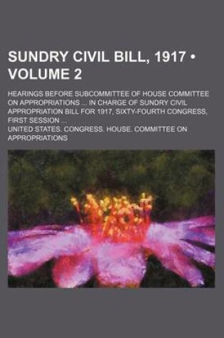Cover of Sundry Civil Bill, 1917 (Volume 2); Hearings Before Subcommittee of House Committee on Appropriations in Charge of Sundry Civil Appropriation Bill for
