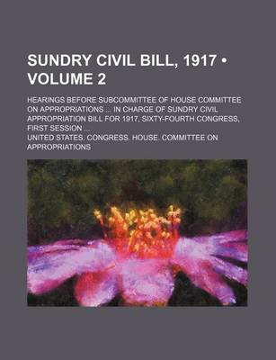 Book cover for Sundry Civil Bill, 1917 (Volume 2); Hearings Before Subcommittee of House Committee on Appropriations in Charge of Sundry Civil Appropriation Bill for