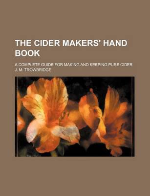 Book cover for The Cider Makers' Hand Book; A Complete Guide for Making and Keeping Pure Cider