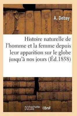 Book cover for Histoire Naturelle de l'Homme Et de la Femme Depuis Leur Apparition Sur Le Globe Terrestre 3e �d