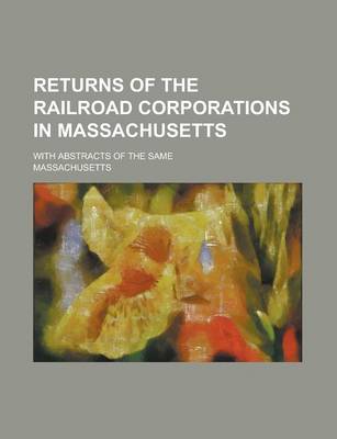Book cover for Returns of the Railroad Corporations in Massachusetts; With Abstracts of the Same