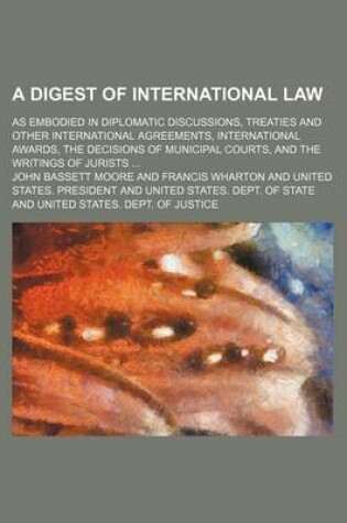 Cover of The Digest of International Law (Volume 1); As Embodied in Diplomatic Discussions, Treaties and Other International Agreements, International Awards