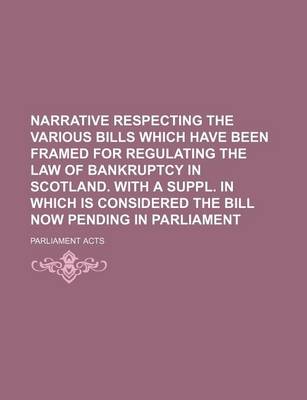 Book cover for Narrative Respecting the Various Bills Which Have Been Framed for Regulating the Law of Bankruptcy in Scotland. with a Suppl. in Which Is Considered the Bill Now Pending in Parliament