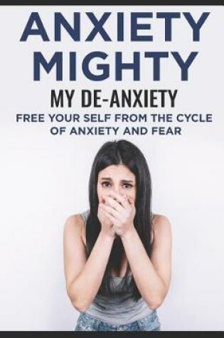 Cover of Anxiety Mighty; My De-Anxiety; Free Your Self from the Cycle of Anxiety and Fear