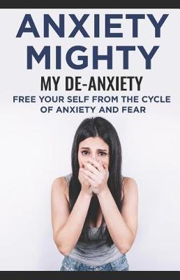 Book cover for Anxiety Mighty; My De-Anxiety; Free Your Self from the Cycle of Anxiety and Fear