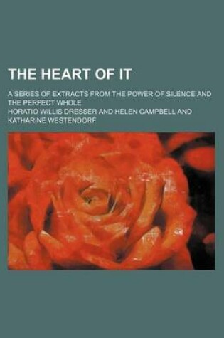 Cover of The Heart of It; A Series of Extracts from the Power of Silence and the Perfect Whole