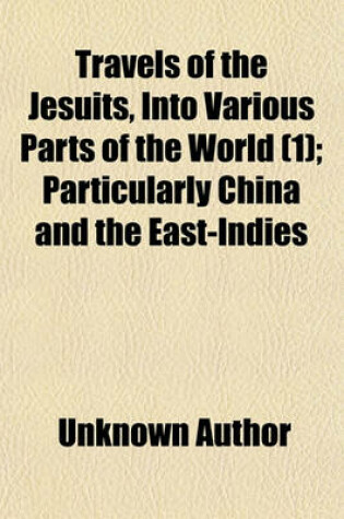 Cover of Travels of the Jesuits, Into Various Parts of the World (Volume 1); Particularly China and the East-Indies