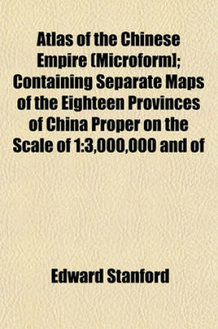 Cover of Atlas of the Chinese Empire (Microform]; Containing Separate Maps of the Eighteen Provinces of China Proper on the Scale of 1