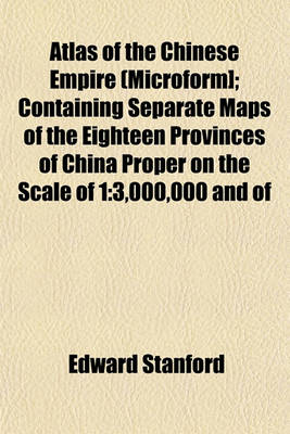 Book cover for Atlas of the Chinese Empire (Microform]; Containing Separate Maps of the Eighteen Provinces of China Proper on the Scale of 1