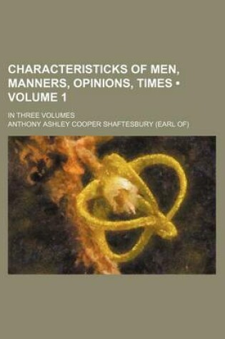 Cover of Characteristicks of Men, Manners, Opinions, Times (Volume 1); In Three Volumes
