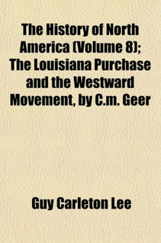 Cover of The History of North America; The Louisiana Purchase and the Westward Movement, by C.M. Geer Volume 8