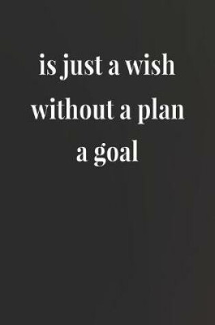 Cover of Is Just A Wish Without A Plan A Goal