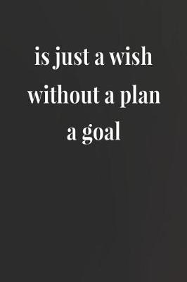 Book cover for Is Just A Wish Without A Plan A Goal