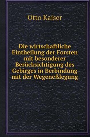 Cover of Die wirtschaftliche Eintheilung der Forsten mit besonderer Berücksichtigung des Gebirges in Berbindung mit der Wegeneßlegung