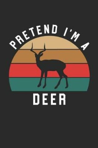 Cover of Deer Notebook - Pretend I'm A Deer Journal - Deer Gift for Animal Lovers - Deer Diary