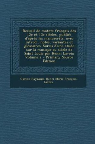 Cover of Recueil de Motets Francais Des 12e Et 13e Siecles, Publies D'Apres Les Manuscrits, Avec Introd., Notes, Variantes Et Glossaires. Suivis D'Une Etude Su