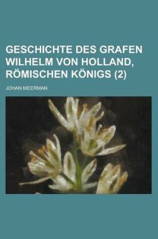 Cover of Geschichte Des Grafen Wilhelm Von Holland, Romischen Konigs (2 )