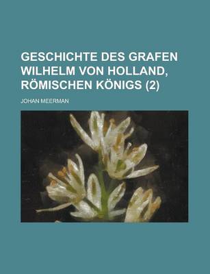 Book cover for Geschichte Des Grafen Wilhelm Von Holland, Romischen Konigs (2 )